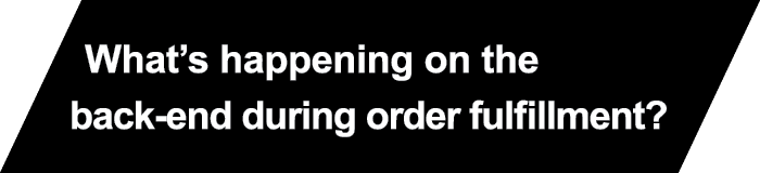 What’s happening on the back-end during order fulfillment?