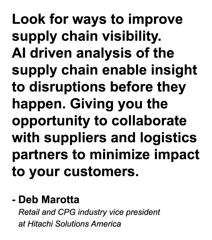 Look for ways to improve supply chain visibility. AI driven analysis of the supply chain enable insight to disruption...
