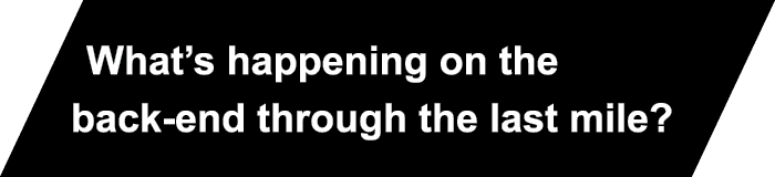 What’s happening on the back-end through the last mile? 