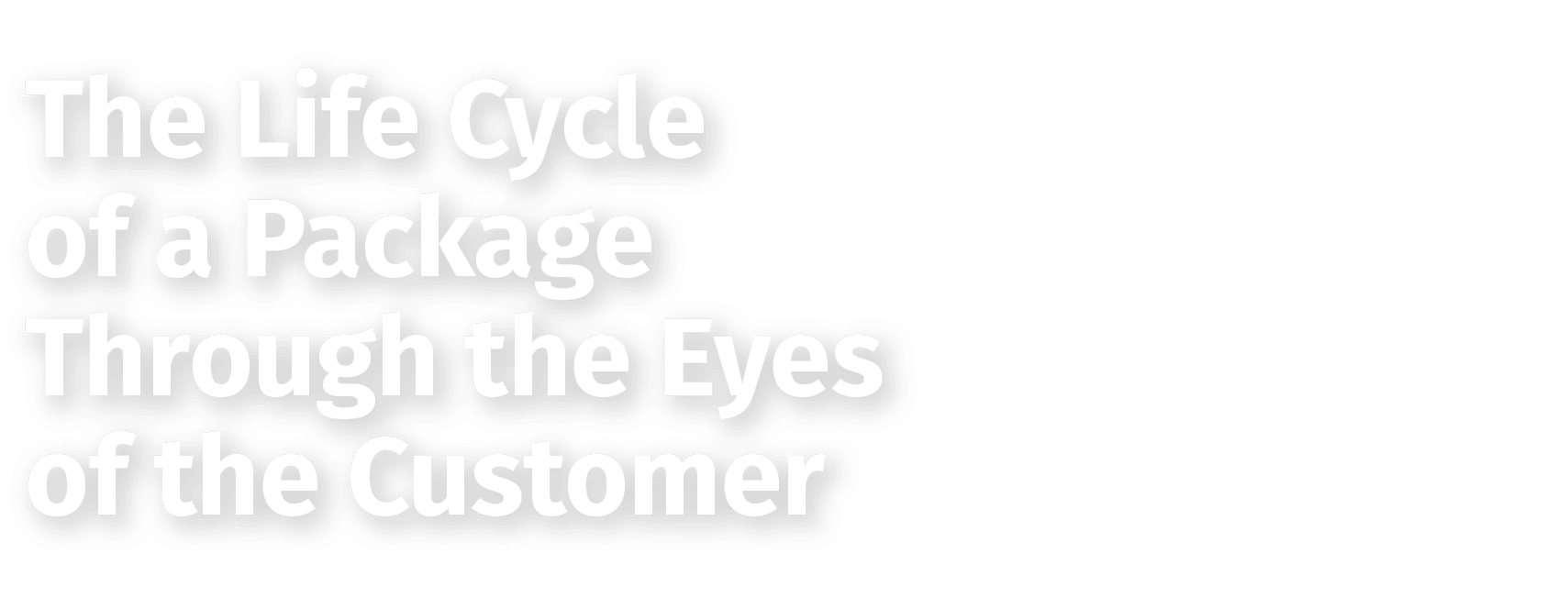 ﻿The Life Cycle of a Package Through the Eyes of the Customer