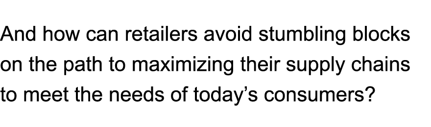 And how can retailers avoid stumbling blocks on the path to maximizing their supply chains to meet the needs of today...