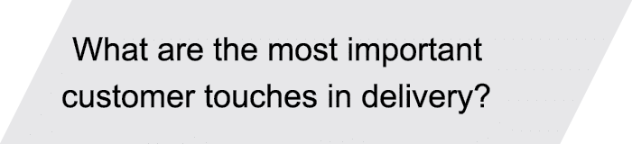 What are the most important customer touches in delivery? 