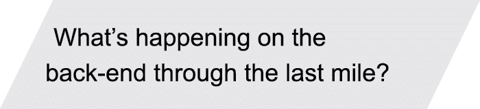 What’s happening on the back-end through the last mile? 