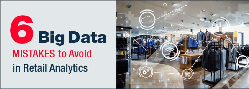 6 Big Data Mistakes To Avoid in Retail Analytics